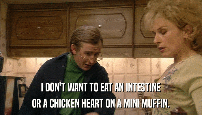I DON'T WANT TO EAT AN INTESTINE OR A CHICKEN HEART ON A MINI MUFFIN. 