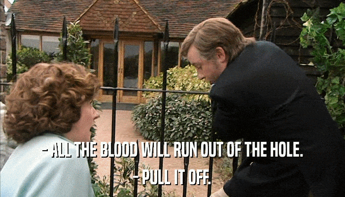 - ALL THE BLOOD WILL RUN OUT OF THE HOLE. - PULL IT OFF. 