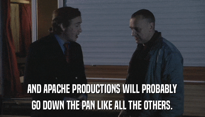 AND APACHE PRODUCTIONS WILL PROBABLY GO DOWN THE PAN LIKE ALL THE OTHERS. 