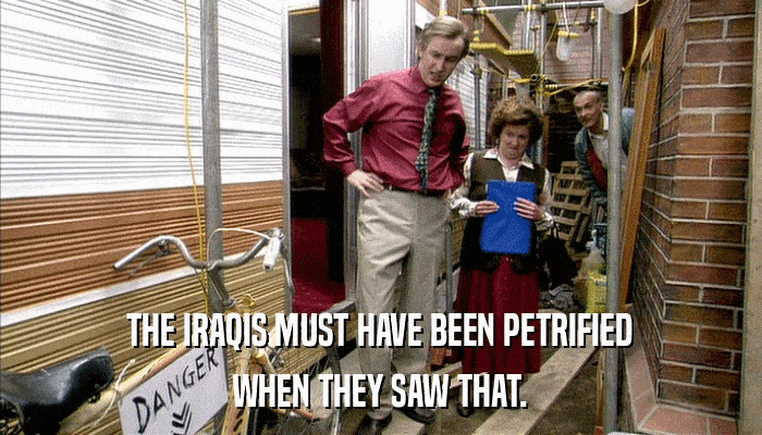 THE IRAQIS MUST HAVE BEEN PETRIFIED WHEN THEY SAW THAT. 