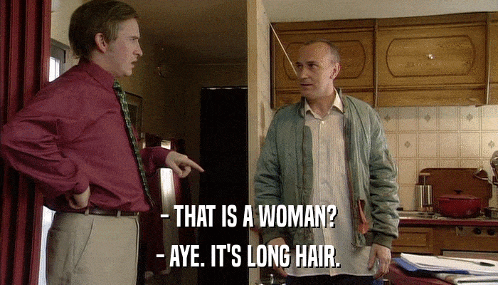 - THAT IS A WOMAN? - AYE. IT'S LONG HAIR. 