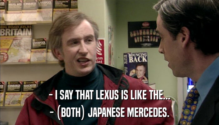 - I SAY THAT LEXUS IS LIKE THE... - (BOTH) JAPANESE MERCEDES. 