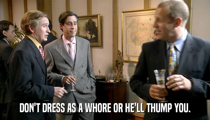 DON'T DRESS AS A WHORE OR HE'LL THUMP YOU.  