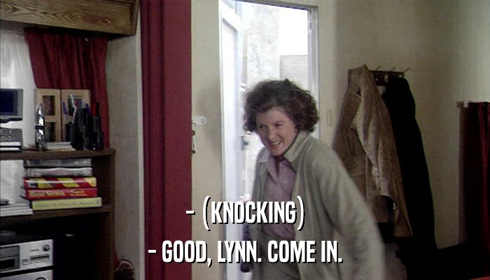 - (KNOCKING) - GOOD, LYNN. COME IN. 