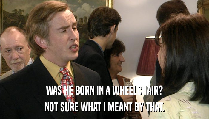 WAS HE BORN IN A WHEELCHAIR? NOT SURE WHAT I MEANT BY THAT. 