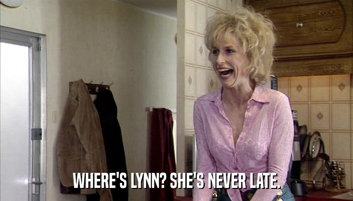 WHERE'S LYNN? SHE'S NEVER LATE.  