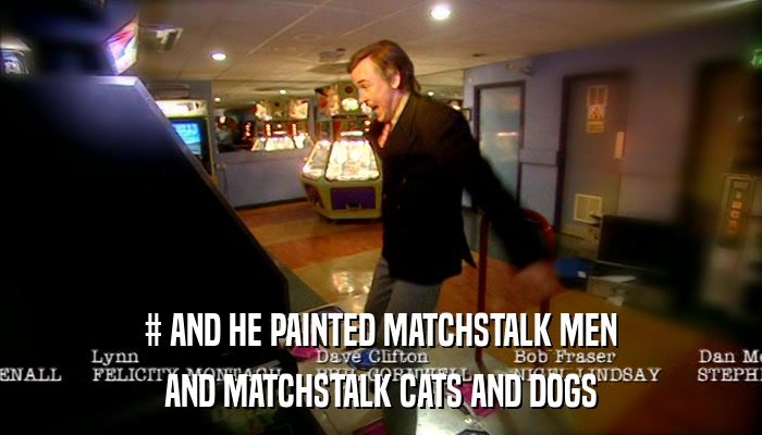 # AND HE PAINTED MATCHSTALK MEN AND MATCHSTALK CATS AND DOGS 