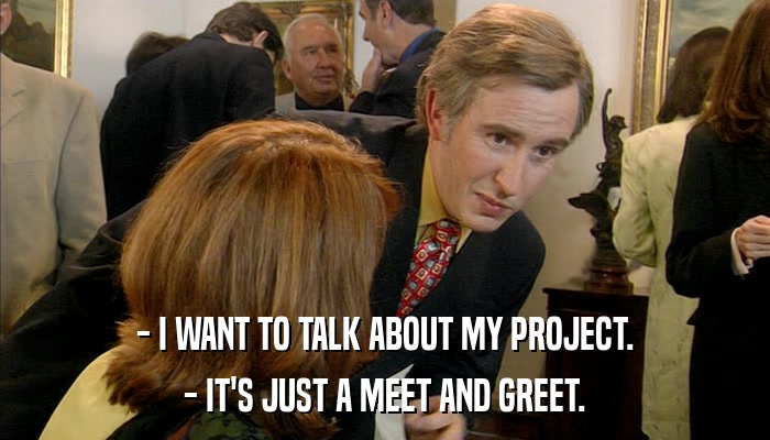 - I WANT TO TALK ABOUT MY PROJECT. - IT'S JUST A MEET AND GREET. 