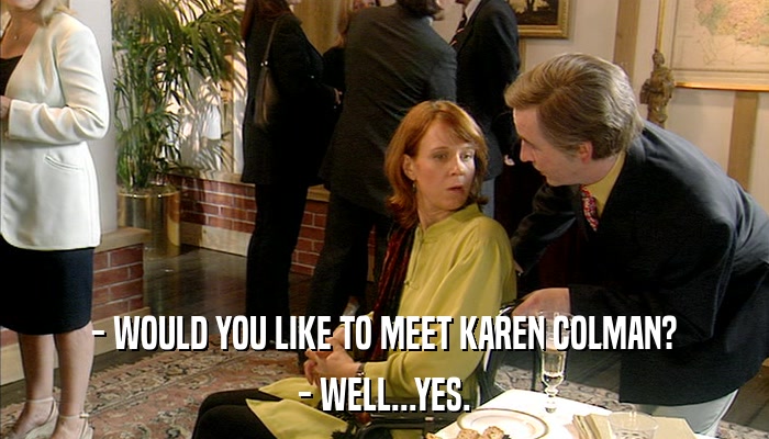 - WOULD YOU LIKE TO MEET KAREN COLMAN? - WELL...YES. 