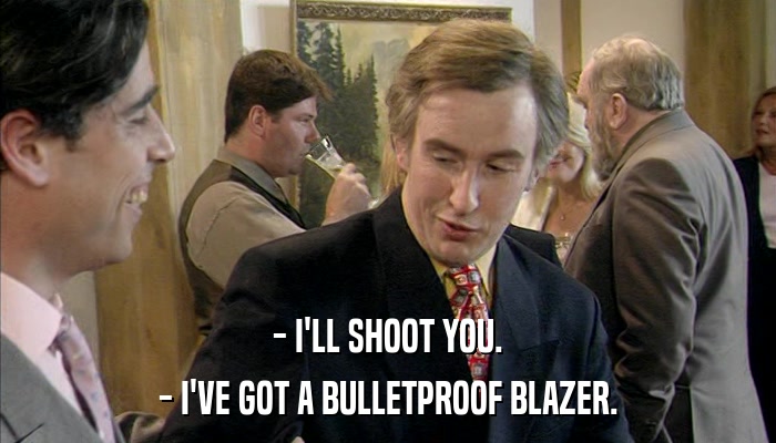 - I'LL SHOOT YOU. - I'VE GOT A BULLETPROOF BLAZER. 