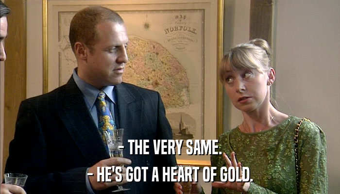 - THE VERY SAME. - HE'S GOT A HEART OF GOLD. 