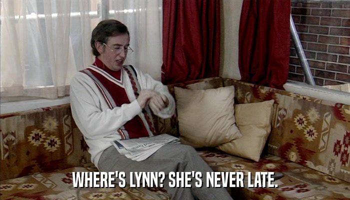 WHERE'S LYNN? SHE'S NEVER LATE.  