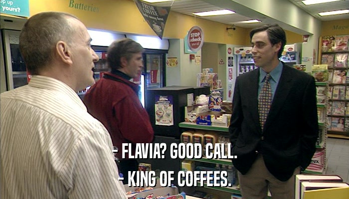 - FLAVIA? GOOD CALL. - KING OF COFFEES. 
