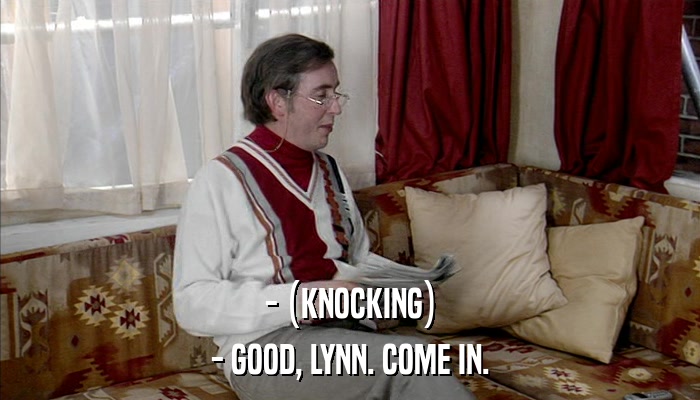 - (KNOCKING) - GOOD, LYNN. COME IN. 