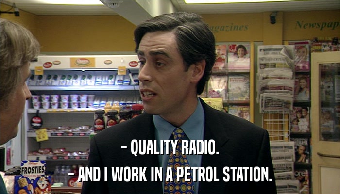 - QUALITY RADIO. - AND I WORK IN A PETROL STATION. 