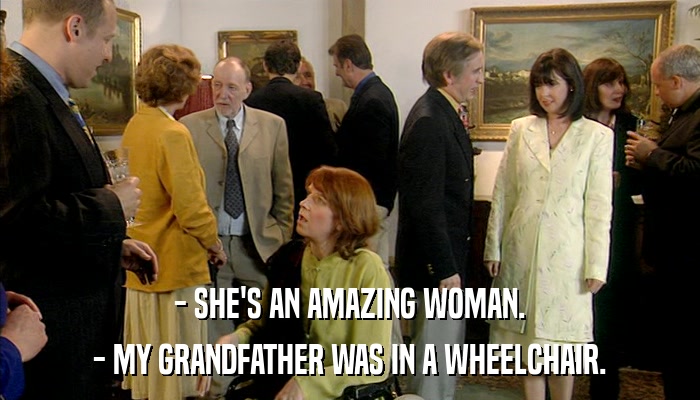 - SHE'S AN AMAZING WOMAN. - MY GRANDFATHER WAS IN A WHEELCHAIR. 