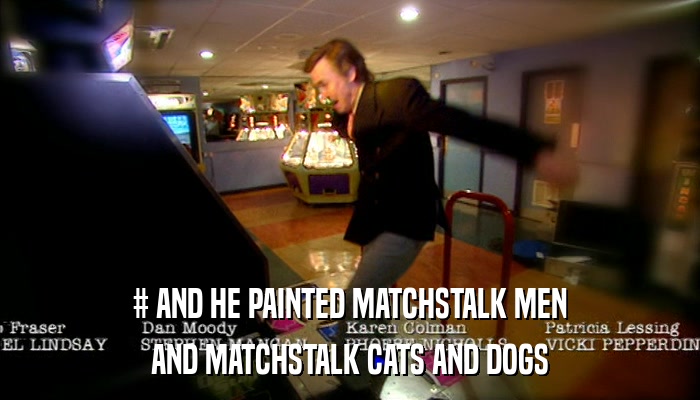 # AND HE PAINTED MATCHSTALK MEN AND MATCHSTALK CATS AND DOGS 
