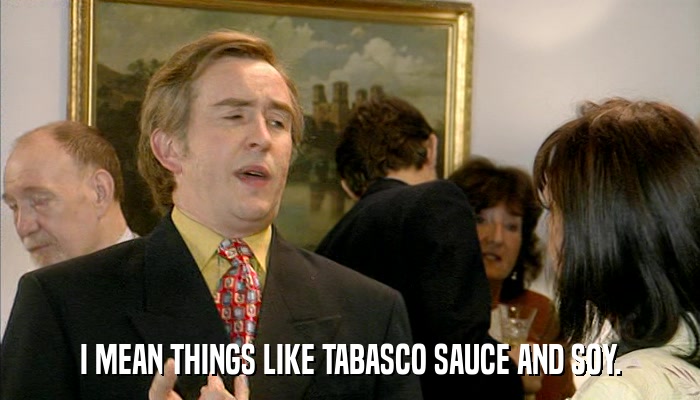 I MEAN THINGS LIKE TABASCO SAUCE AND SOY.  