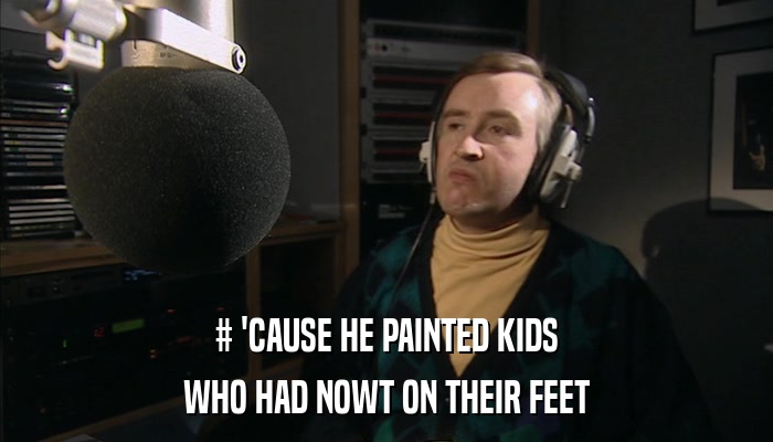 # 'CAUSE HE PAINTED KIDS WHO HAD NOWT ON THEIR FEET 