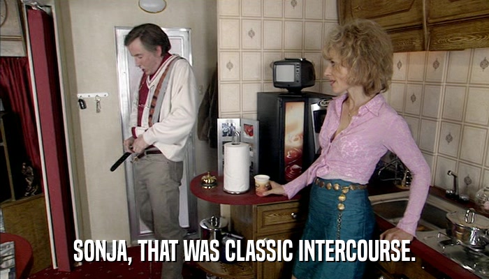 SONJA, THAT WAS CLASSIC INTERCOURSE.  
