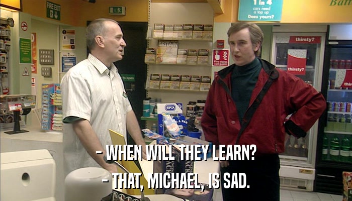 - WHEN WILL THEY LEARN? - THAT, MICHAEL, IS SAD. 