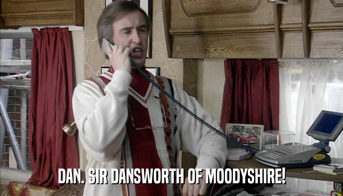 DAN. SIR DANSWORTH OF MOODYSHIRE!  