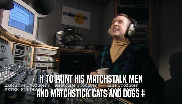 # TO PAINT HIS MATCHSTALK MEN AND MATCHSTICK CATS AND DOGS # 