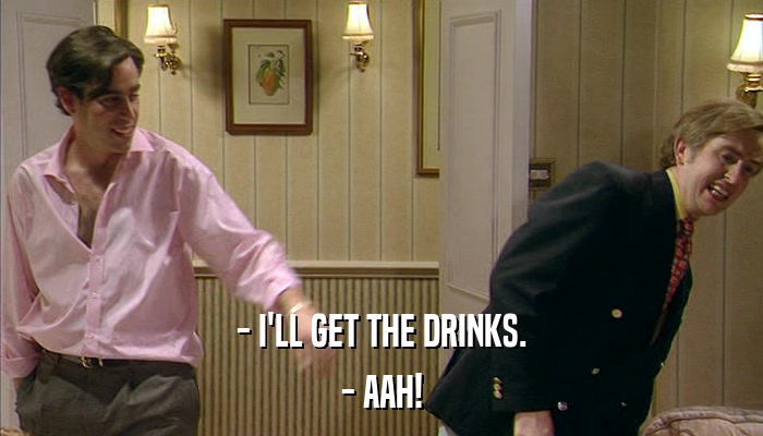 - I'LL GET THE DRINKS. - AAH! 