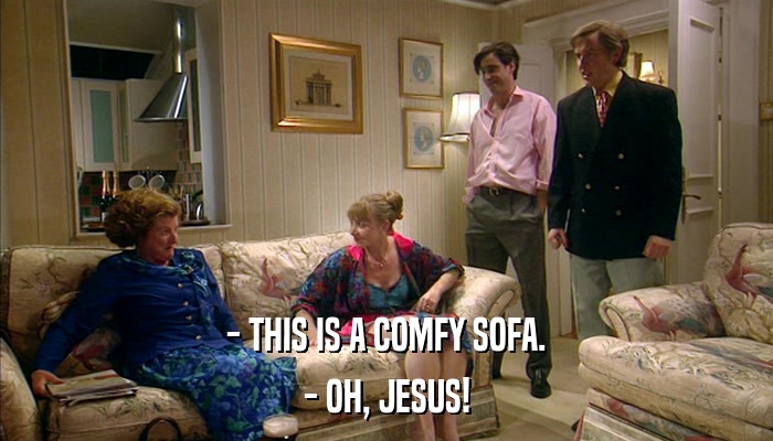 - THIS IS A COMFY SOFA. - OH, JESUS! 