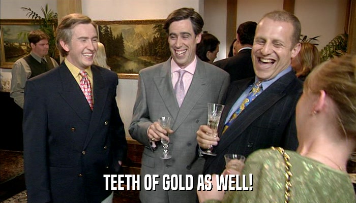 TEETH OF GOLD AS WELL!  