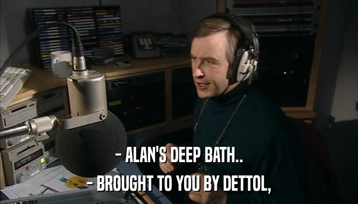 - ALAN'S DEEP BATH.. - BROUGHT TO YOU BY DETTOL, 