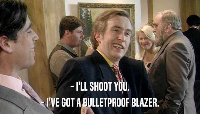 - I'LL SHOOT YOU. - I'VE GOT A BULLETPROOF BLAZER. 