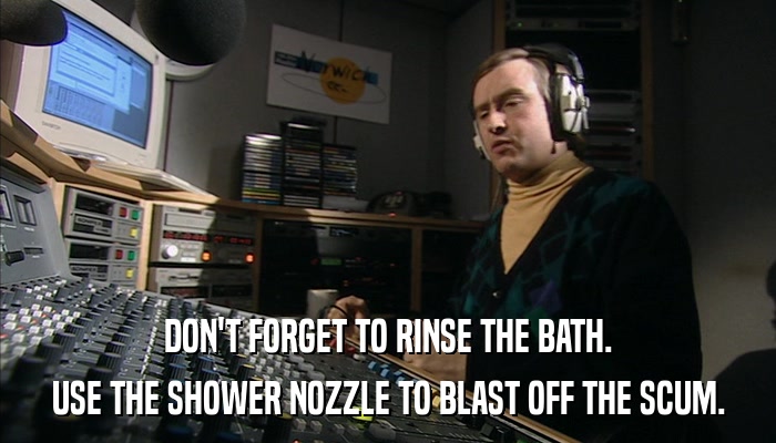 DON'T FORGET TO RINSE THE BATH. USE THE SHOWER NOZZLE TO BLAST OFF THE SCUM. 