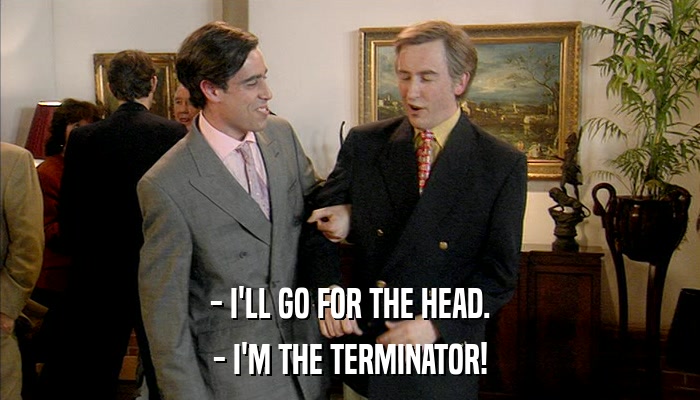 - I'LL GO FOR THE HEAD. - I'M THE TERMINATOR! 