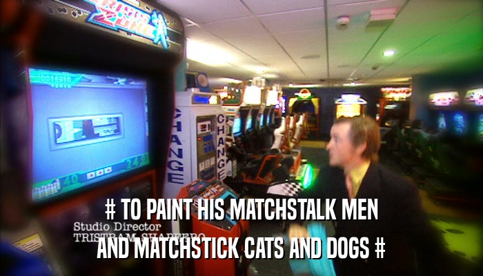 # TO PAINT HIS MATCHSTALK MEN AND MATCHSTICK CATS AND DOGS # 