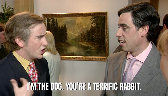 I'M THE DOG. YOU'RE A TERRIFIC RABBIT.  