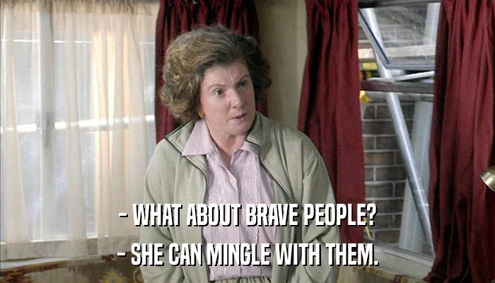 - WHAT ABOUT BRAVE PEOPLE? - SHE CAN MINGLE WITH THEM. 