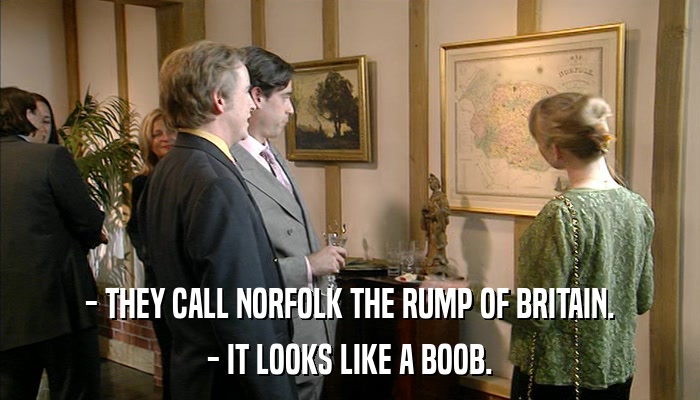 - THEY CALL NORFOLK THE RUMP OF BRITAIN. - IT LOOKS LIKE A BOOB. 