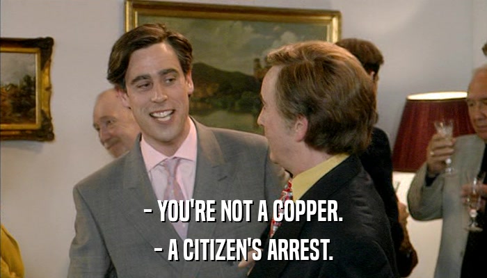 - YOU'RE NOT A COPPER. - A CITIZEN'S ARREST. 