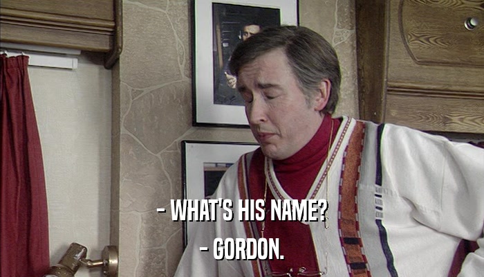 - WHAT'S HIS NAME? - GORDON. 