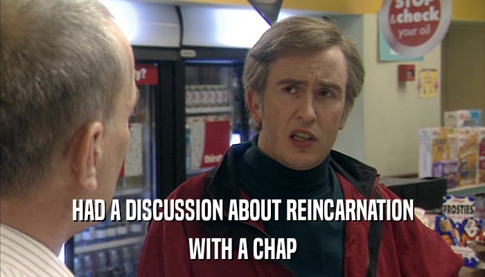 HAD A DISCUSSION ABOUT REINCARNATION WITH A CHAP 