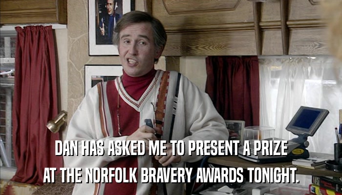 DAN HAS ASKED ME TO PRESENT A PRIZE AT THE NORFOLK BRAVERY AWARDS TONIGHT. 