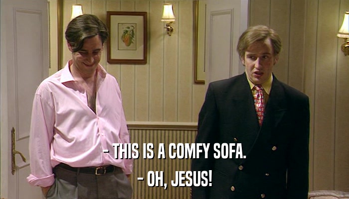 - THIS IS A COMFY SOFA. - OH, JESUS! 