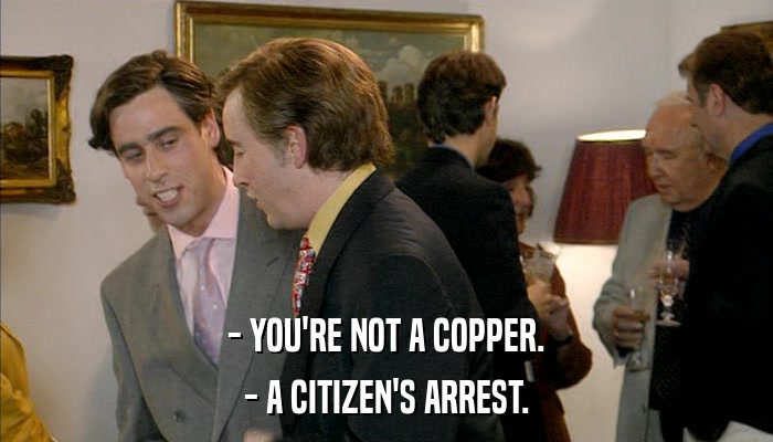 - YOU'RE NOT A COPPER. - A CITIZEN'S ARREST. 