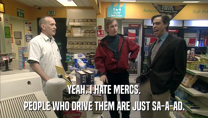YEAH. I HATE MERCS. PEOPLE WHO DRIVE THEM ARE JUST SA-A-AD. 