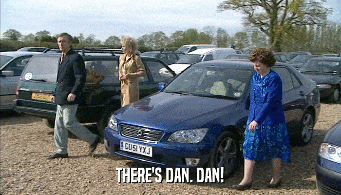 THERE'S DAN. DAN!  
