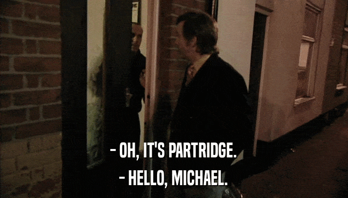 - OH, IT'S PARTRIDGE. - HELLO, MICHAEL. 