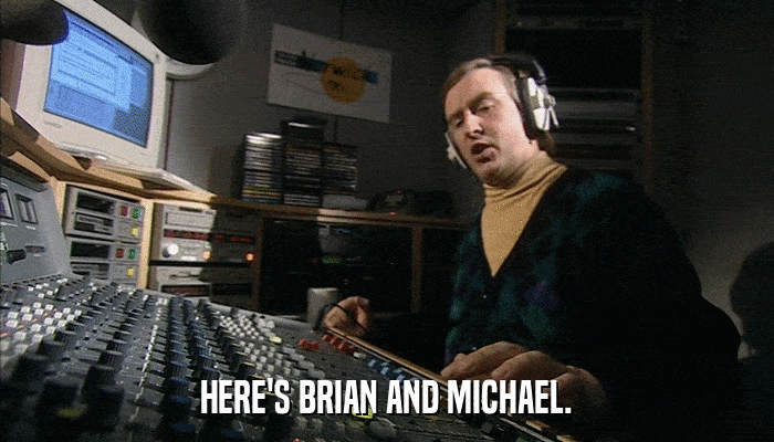 HERE'S BRIAN AND MICHAEL.  