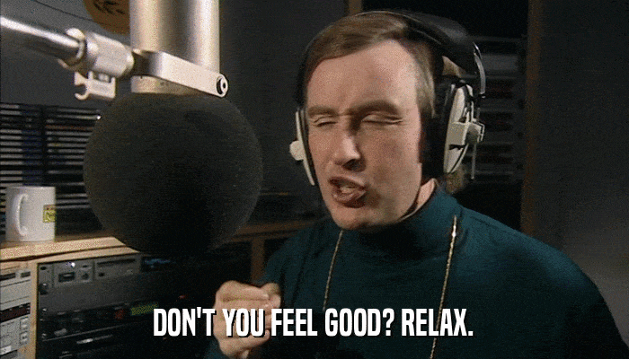 DON'T YOU FEEL GOOD? RELAX.  