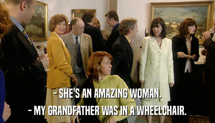 - SHE'S AN AMAZING WOMAN. - MY GRANDFATHER WAS IN A WHEELCHAIR. 